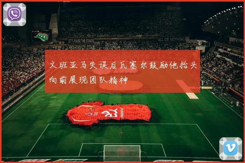 文班亚马失误后瓦塞尔鼓励他抬头向前展现团队精神