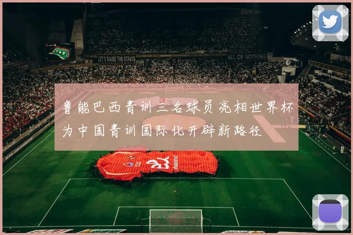 鲁能巴西青训三名球员亮相世界杯为中国青训国际化开辟新路径