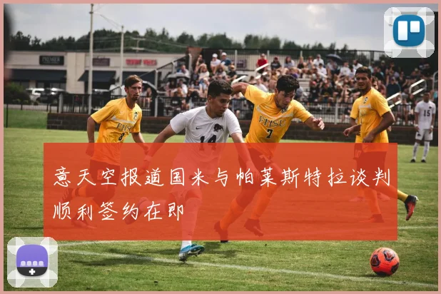 意天空报道国米与帕莱斯特拉谈判顺利签约在即