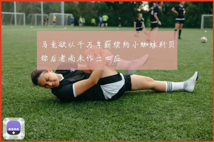 马竞欲以千万年薪续约小蜘蛛科贝称后者尚未作出回应