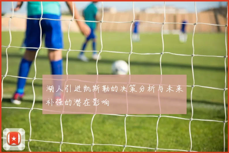 湖人引进凯斯勒的决策分析与未来补强的潜在影响