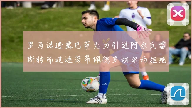 罗马诺透露巴萨无力引进阿尔瓦雷斯转而追逐若昂佩德罗切尔西拒绝放人