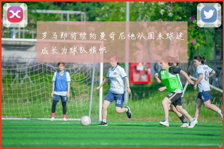 罗马即将续约曼奇尼他从国米球迷成长为球队旗帜