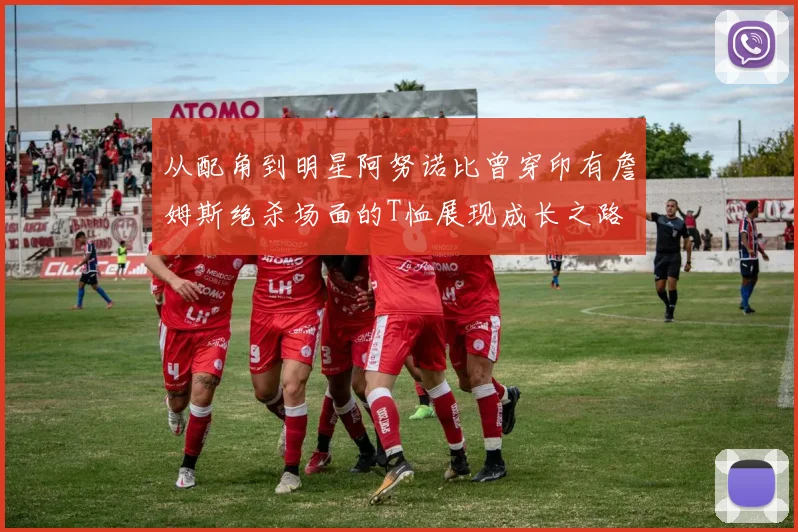 从配角到明星阿努诺比曾穿印有詹姆斯绝杀场面的T恤展现成长之路