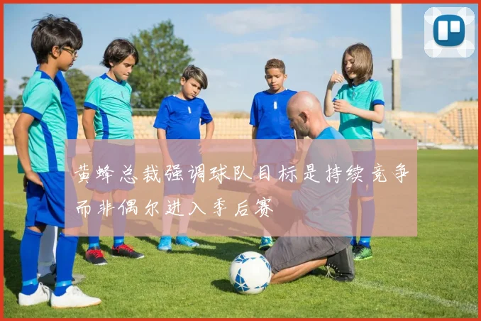 黄蜂总裁强调球队目标是持续竞争而非偶尔进入季后赛
