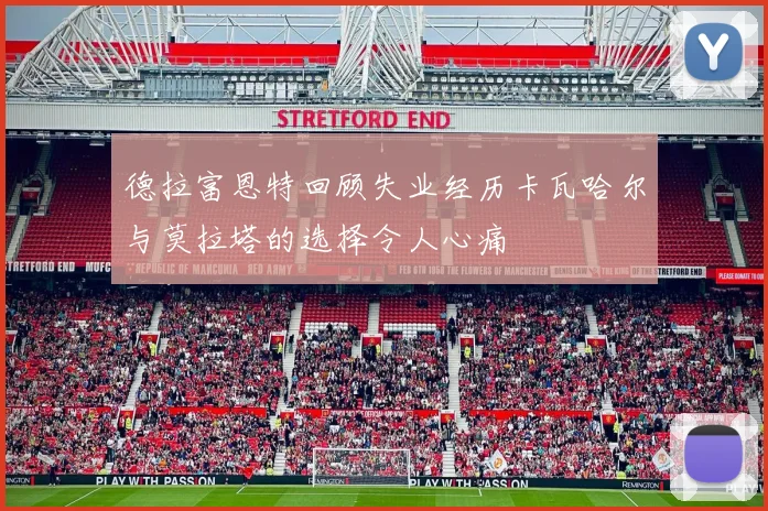 德拉富恩特回顾失业经历卡瓦哈尔与莫拉塔的选择令人心痛