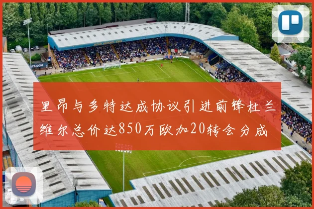 里昂与多特达成协议引进前锋杜兰维尔总价达850万欧加20转会分成