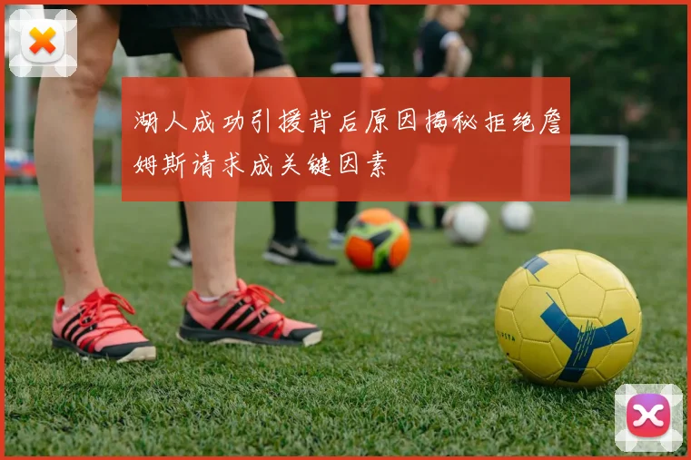 湖人成功引援背后原因揭秘拒绝詹姆斯请求成关键因素