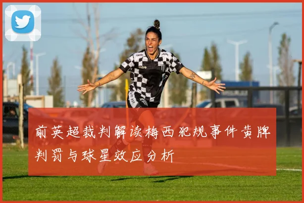 前英超裁判解读梅西犯规事件黄牌判罚与球星效应分析